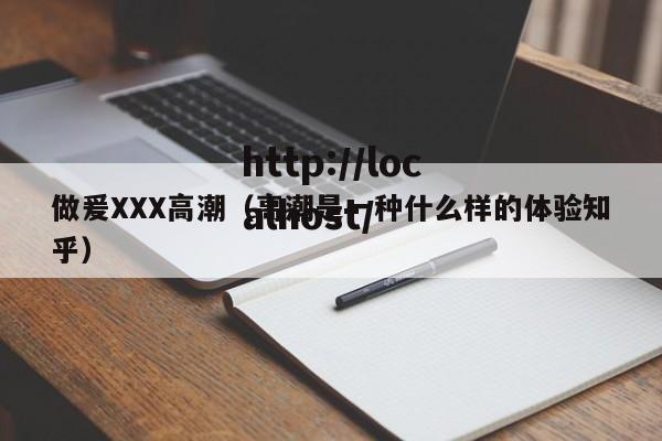 做爰XXX高潮（高潮是一种什么样的体验知乎）