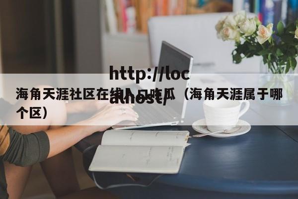 海角天涯社区在线入口吃瓜(海角天涯属于哪个区)