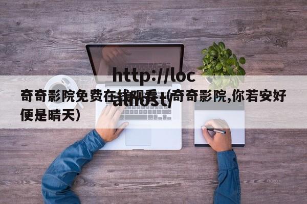 奇奇影院免费在线观看(奇奇影院,你若安好便是晴天)