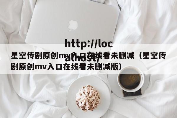 星空传剧原创mv入口在线看未删减(星空传剧原创mv入口在线看未删减版)