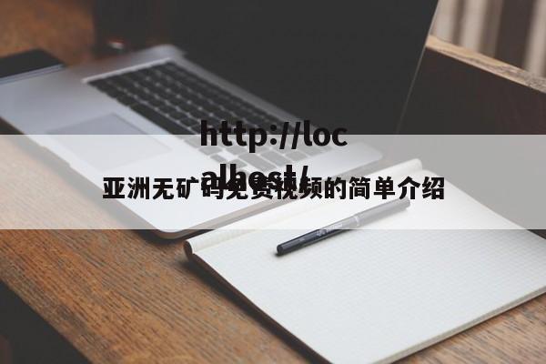 亚洲无矿码免费视频的简单介绍