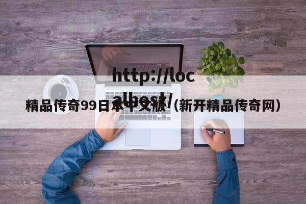 精品传奇99日本中文版（新开精品传奇网）