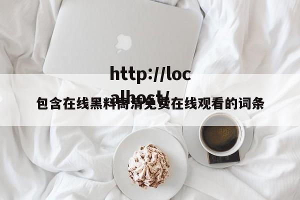 包含在线黑料高清免费在线观看的词条