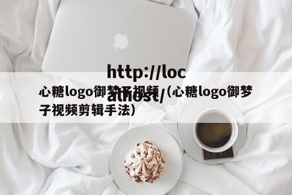 心糖logo御梦子视频（心糖logo御梦子视频剪辑手法）