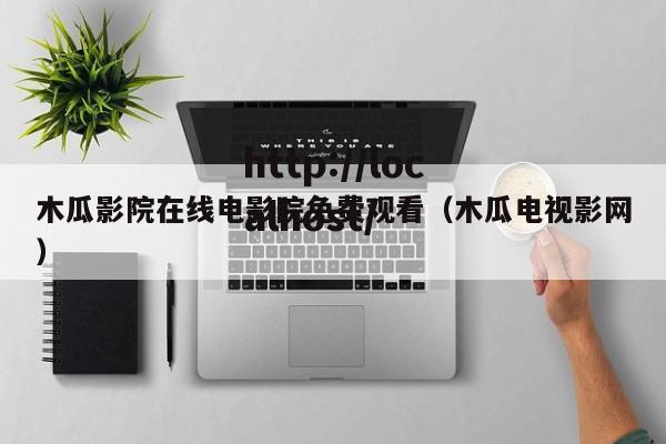 木瓜影院在线电影院免费观看（木瓜电视影网）