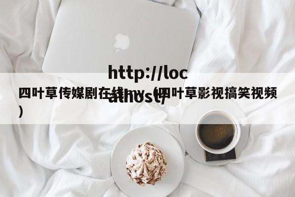 四叶草传媒剧在线mv(四叶草影视搞笑视频)