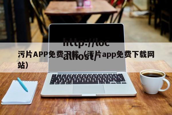 污片APP免费下载（污片app免费下载网站）