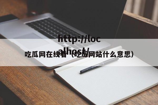 吃瓜网在线看（吃瓜网站什么意思）